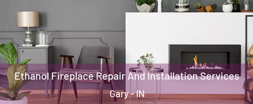  Ethanol Fireplace Repair And Installation Services Gary - IN