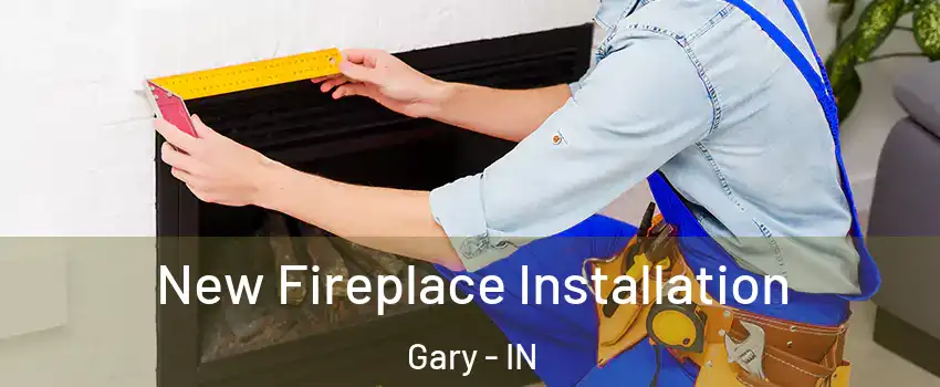  New Fireplace Installation Gary - IN